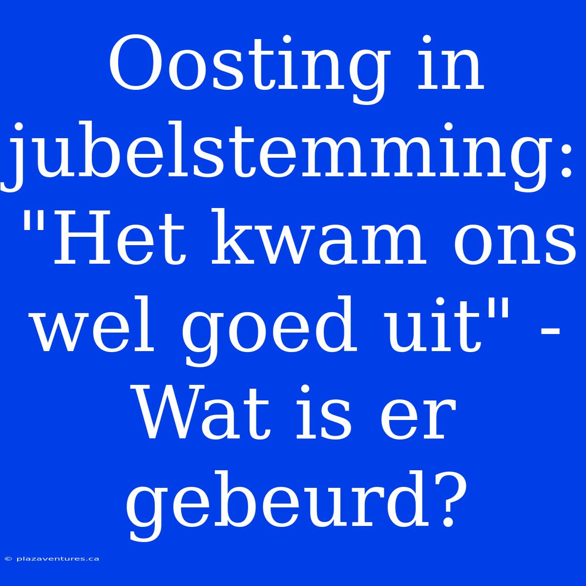 Oosting In Jubelstemming: 