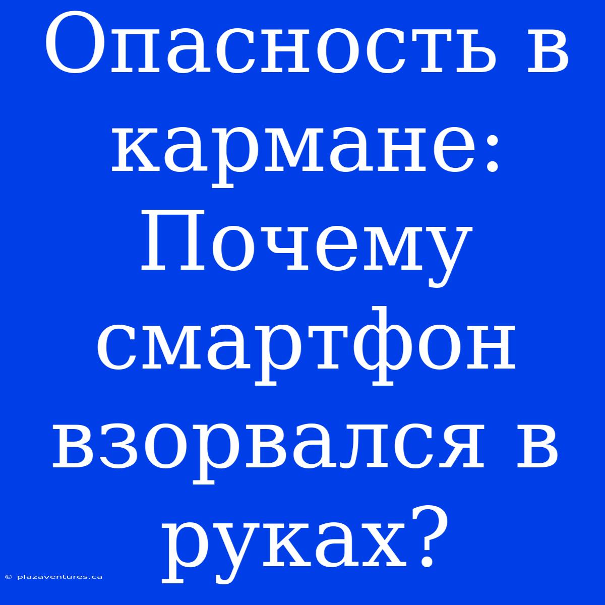 Опасность В Кармане: Почему Смартфон Взорвался В Руках?