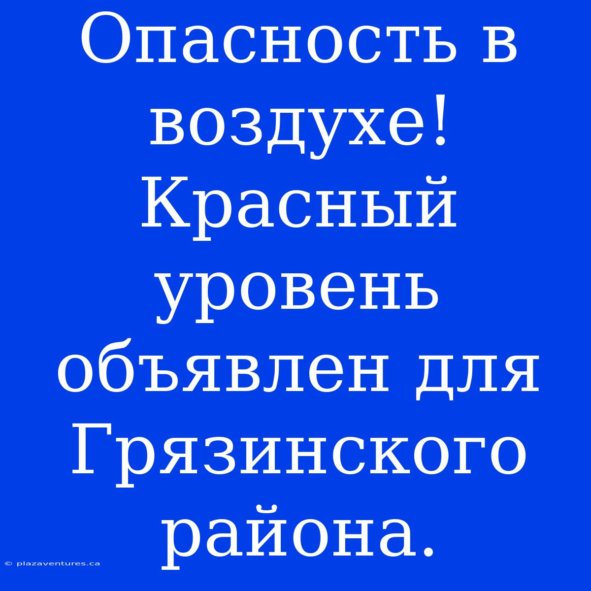 Опасность В Воздухе! Красный Уровень Объявлен Для Грязинского Района.