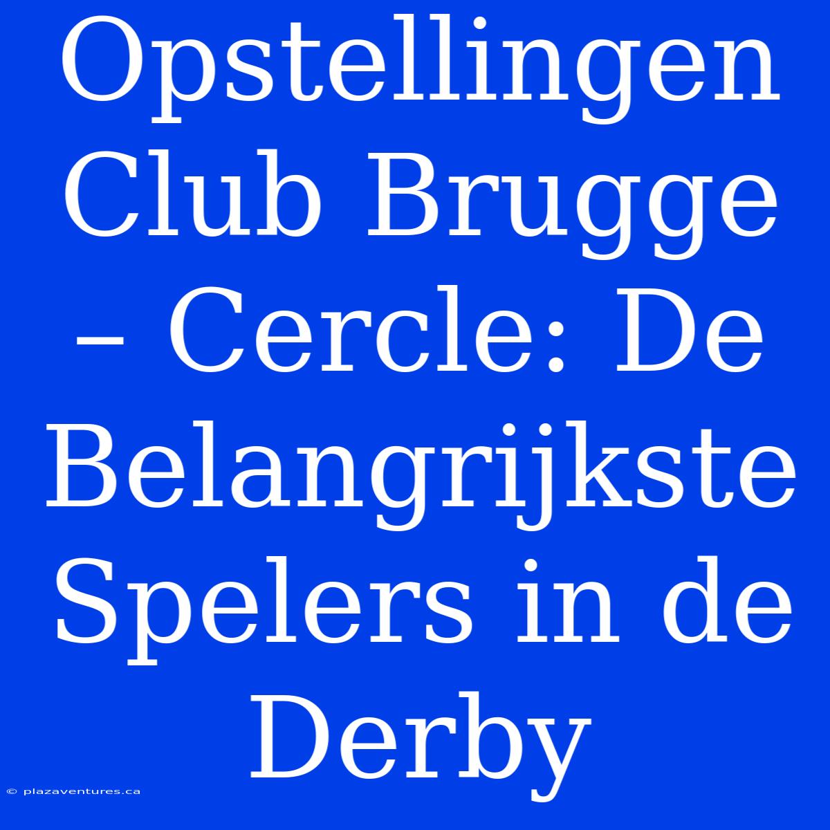 Opstellingen Club Brugge – Cercle: De Belangrijkste Spelers In De Derby