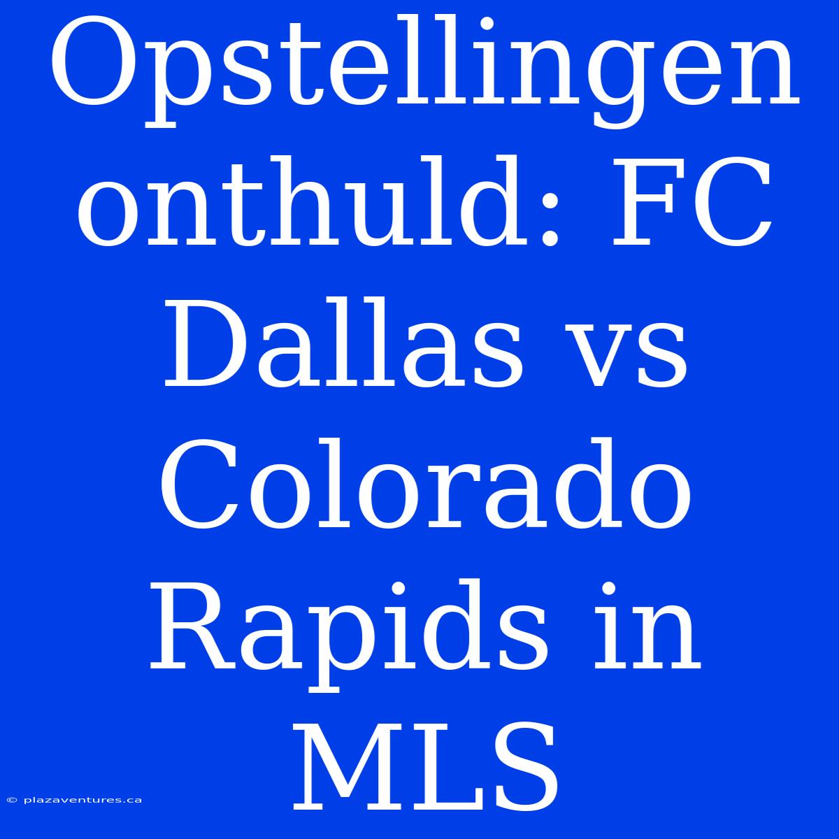 Opstellingen Onthuld: FC Dallas Vs Colorado Rapids In MLS