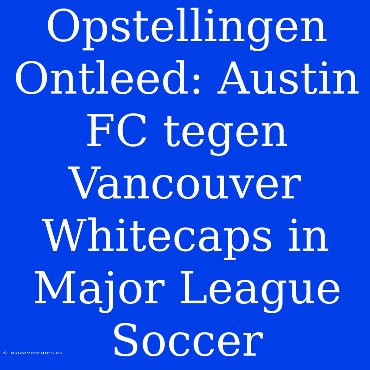 Opstellingen Ontleed: Austin FC Tegen Vancouver Whitecaps In Major League Soccer