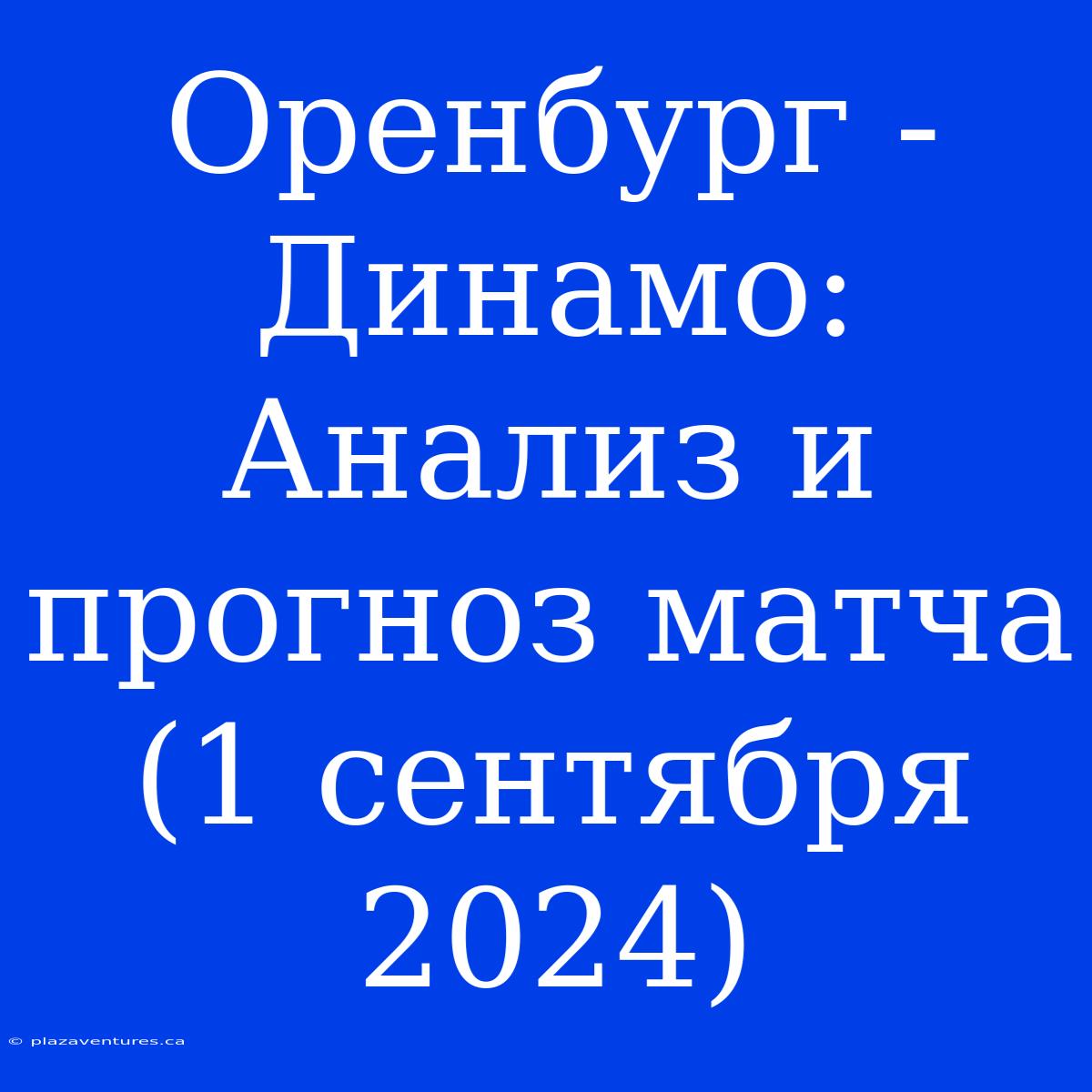 Оренбург - Динамо: Анализ И Прогноз Матча (1 Сентября 2024)