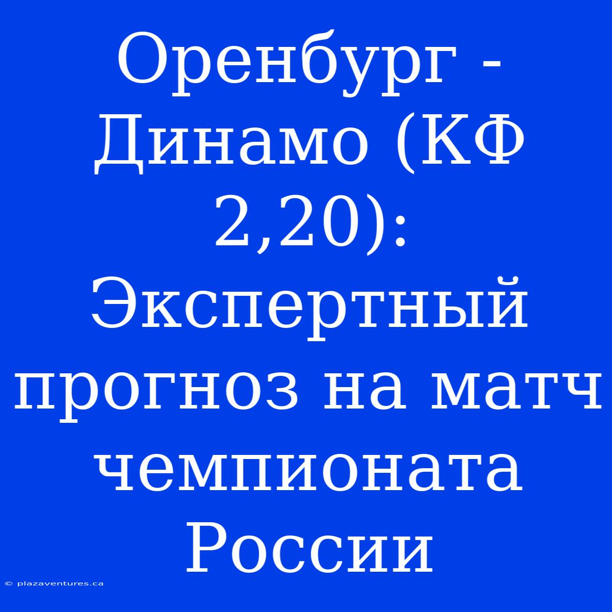 Оренбург - Динамо (КФ 2,20): Экспертный Прогноз На Матч Чемпионата России