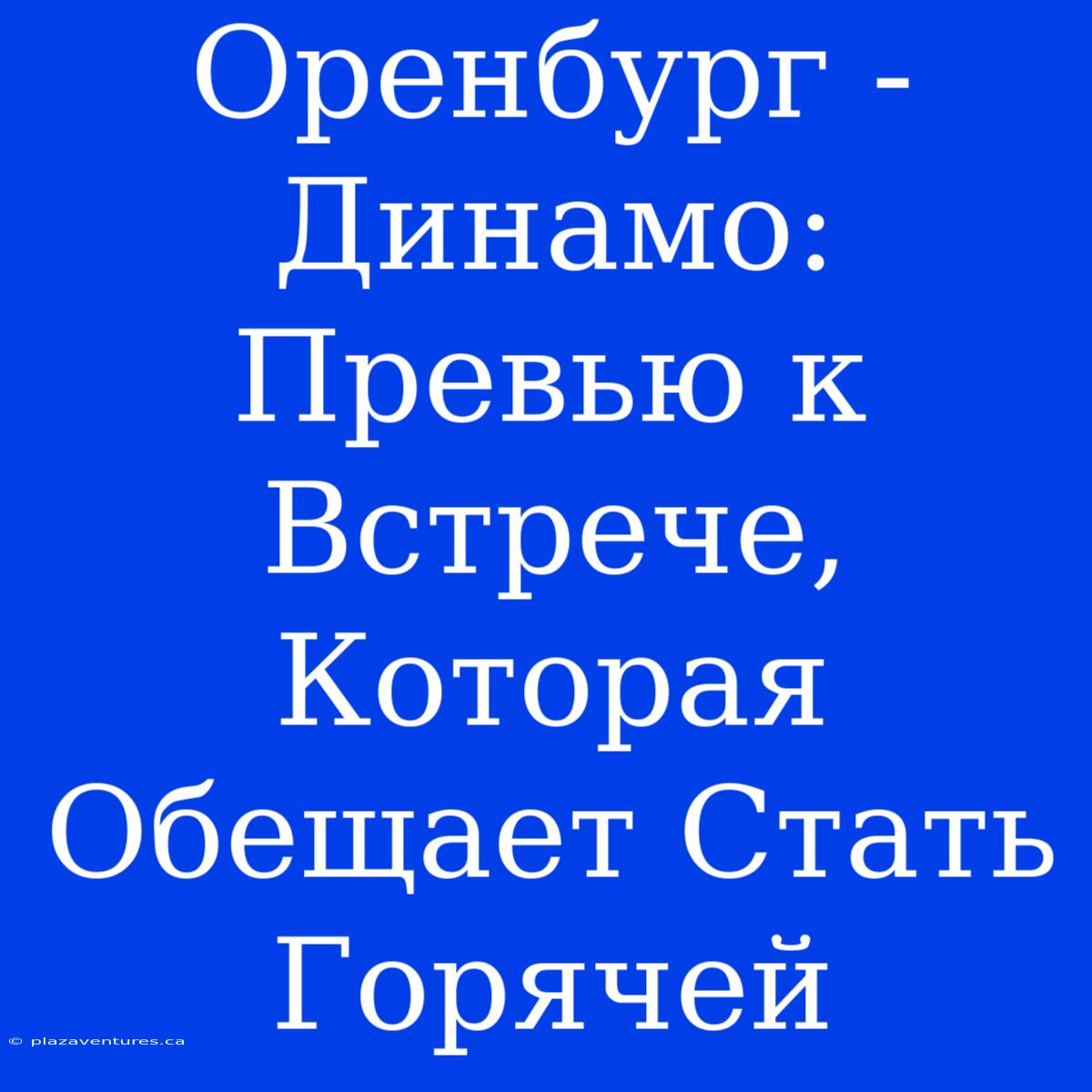 Оренбург - Динамо: Превью К Встрече, Которая Обещает Стать Горячей