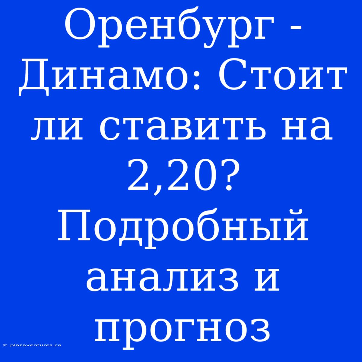 Оренбург - Динамо: Стоит Ли Ставить На 2,20? Подробный Анализ И Прогноз