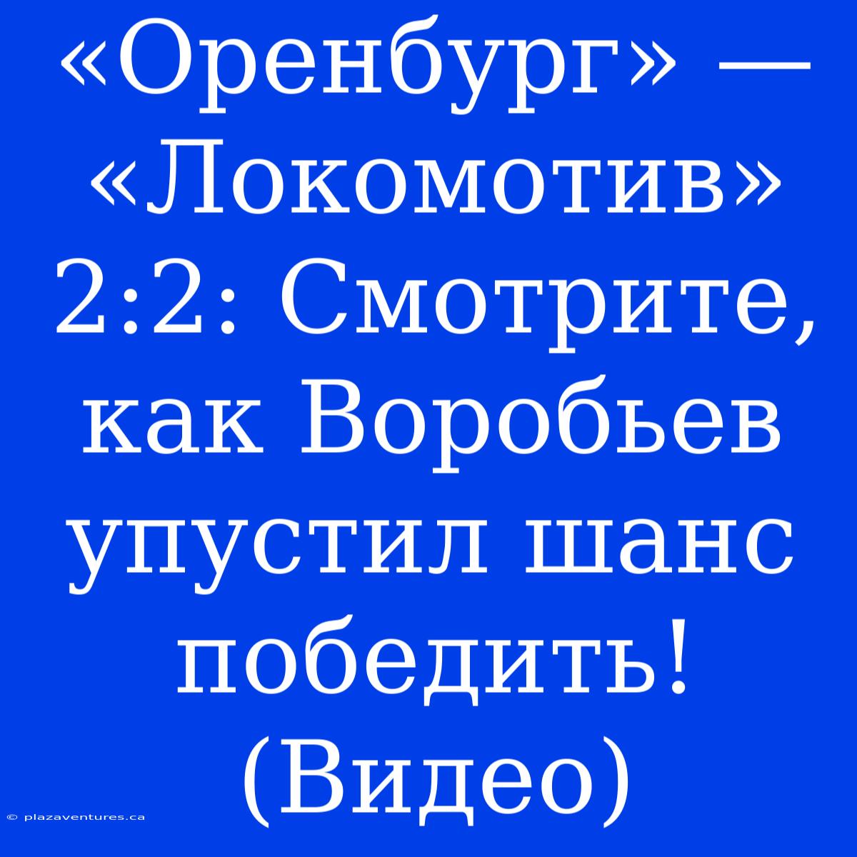 «Оренбург» — «Локомотив» 2:2: Смотрите, Как Воробьев Упустил Шанс Победить! (Видео)