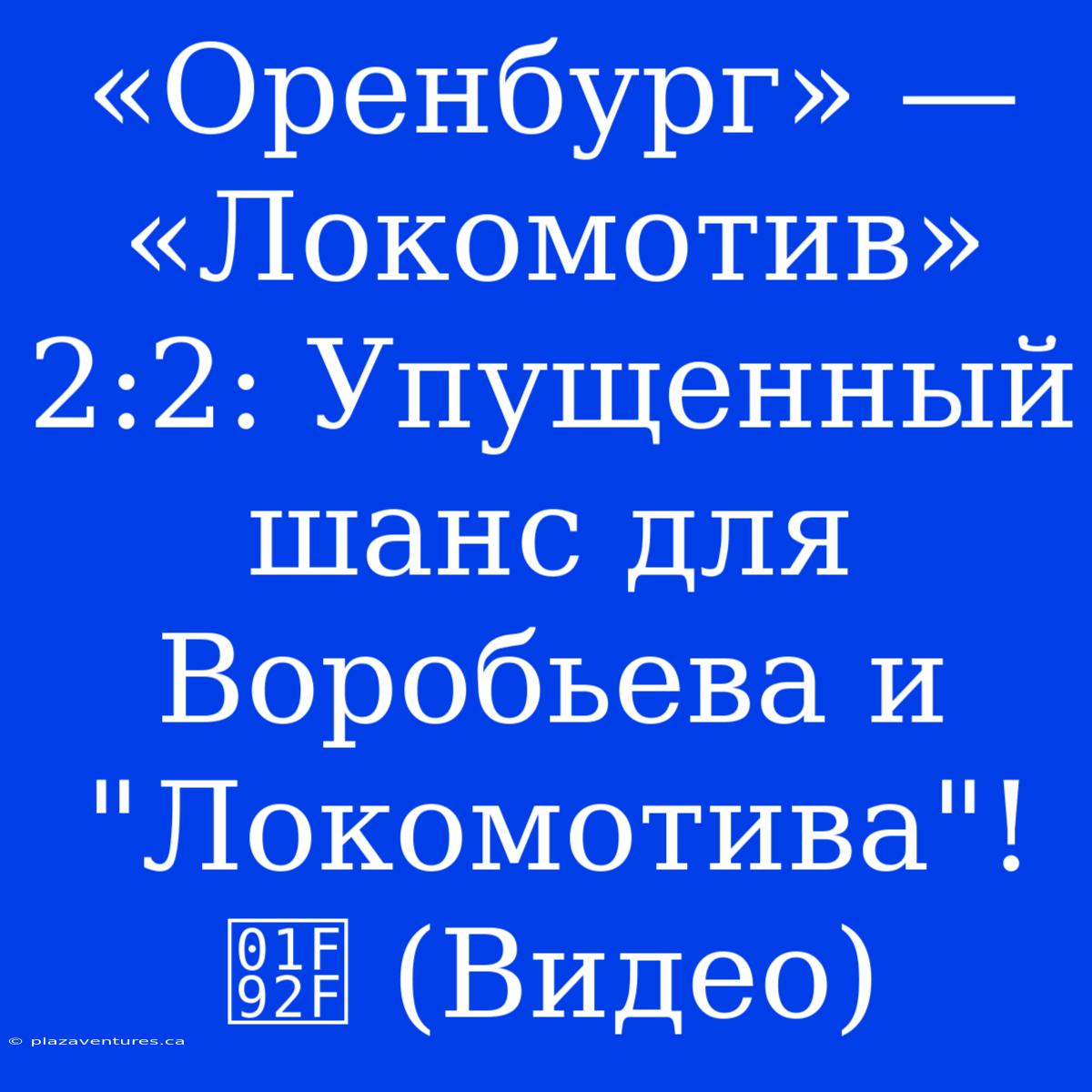 «Оренбург» — «Локомотив» 2:2: Упущенный Шанс Для Воробьева И 