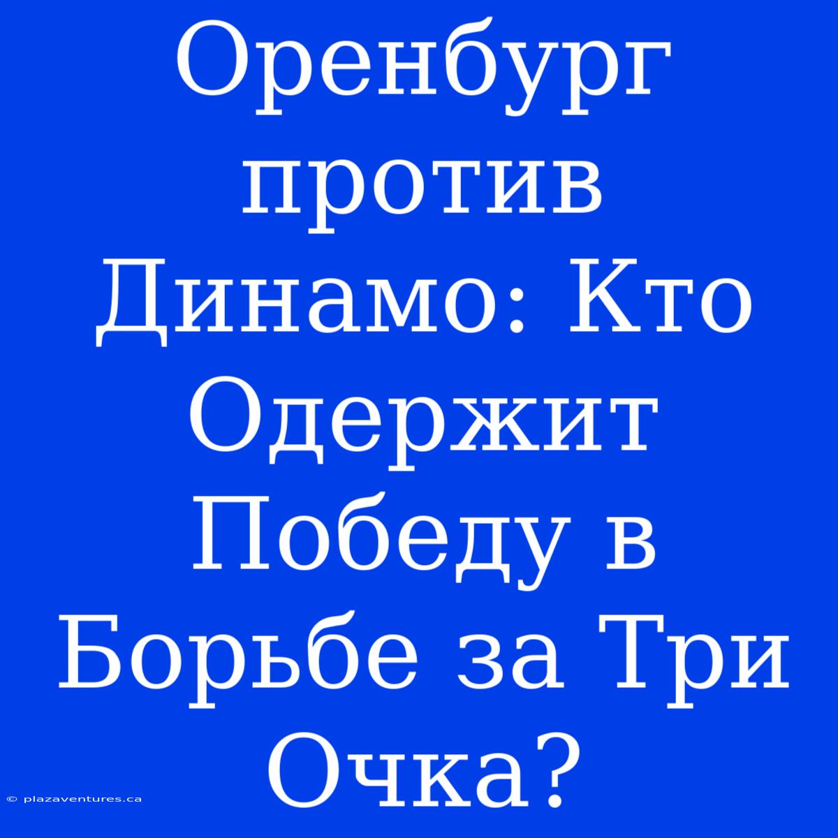 Оренбург Против Динамо: Кто Одержит Победу В Борьбе За Три Очка?