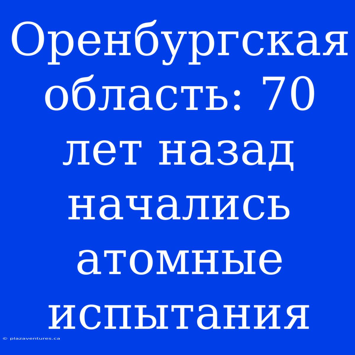 Оренбургская Область: 70 Лет Назад Начались Атомные Испытания