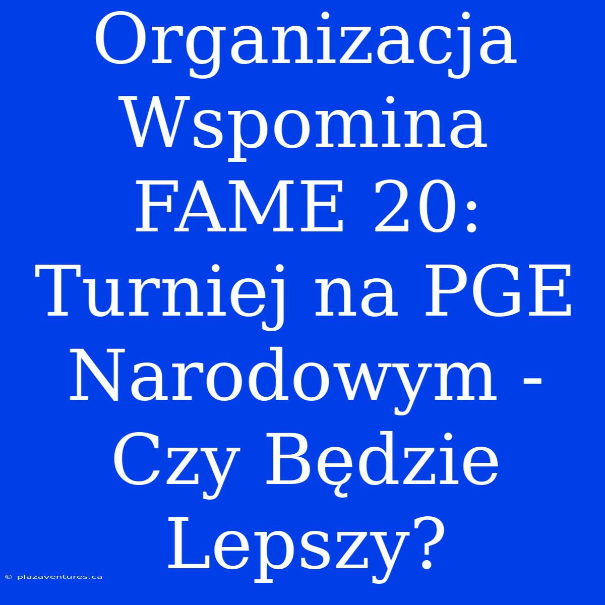 Organizacja Wspomina FAME 20: Turniej Na PGE Narodowym - Czy Będzie Lepszy?