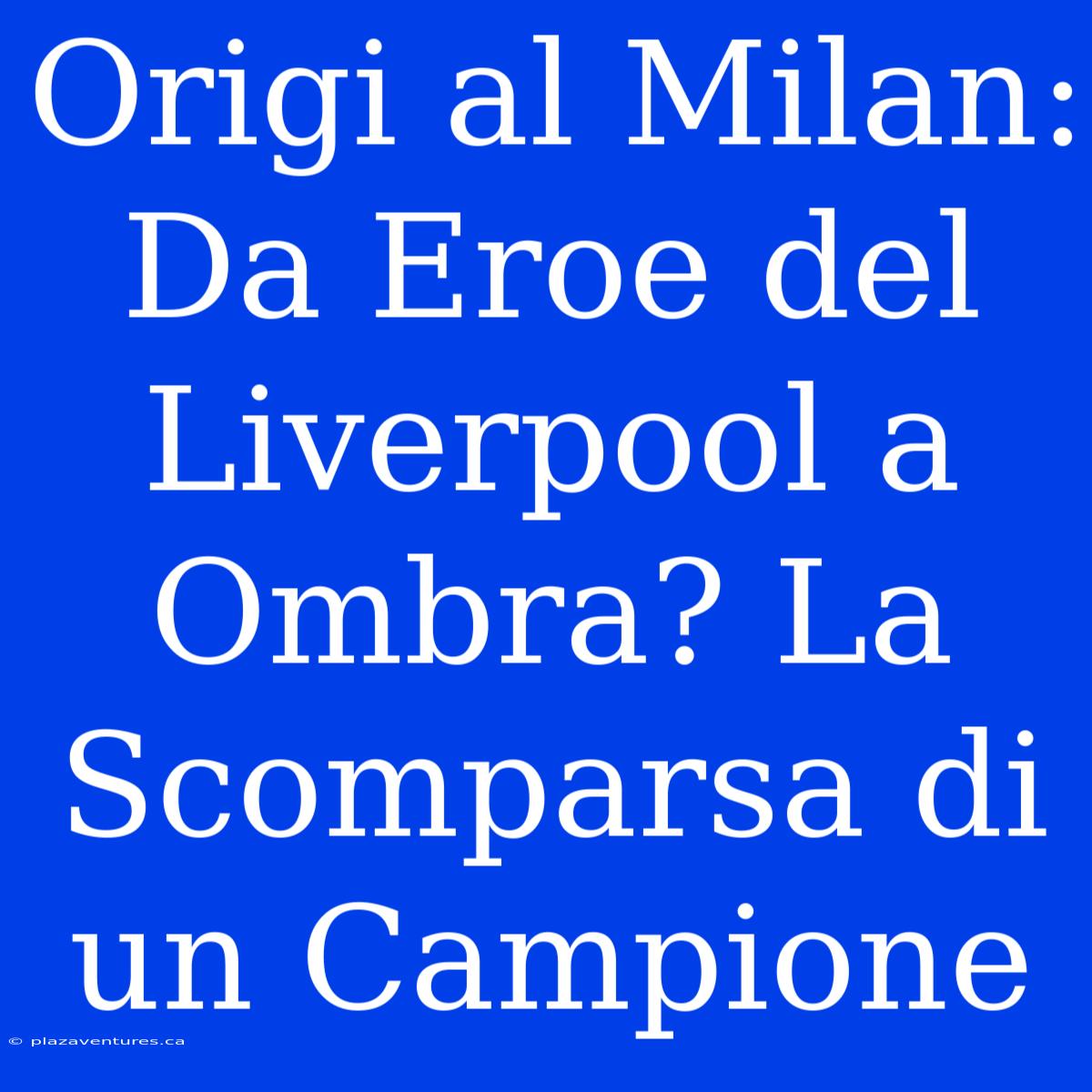 Origi Al Milan: Da Eroe Del Liverpool A Ombra? La Scomparsa Di Un Campione