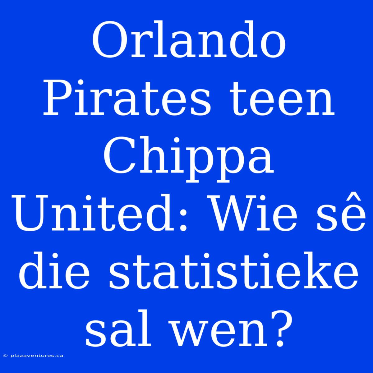 Orlando Pirates Teen Chippa United: Wie Sê Die Statistieke Sal Wen?