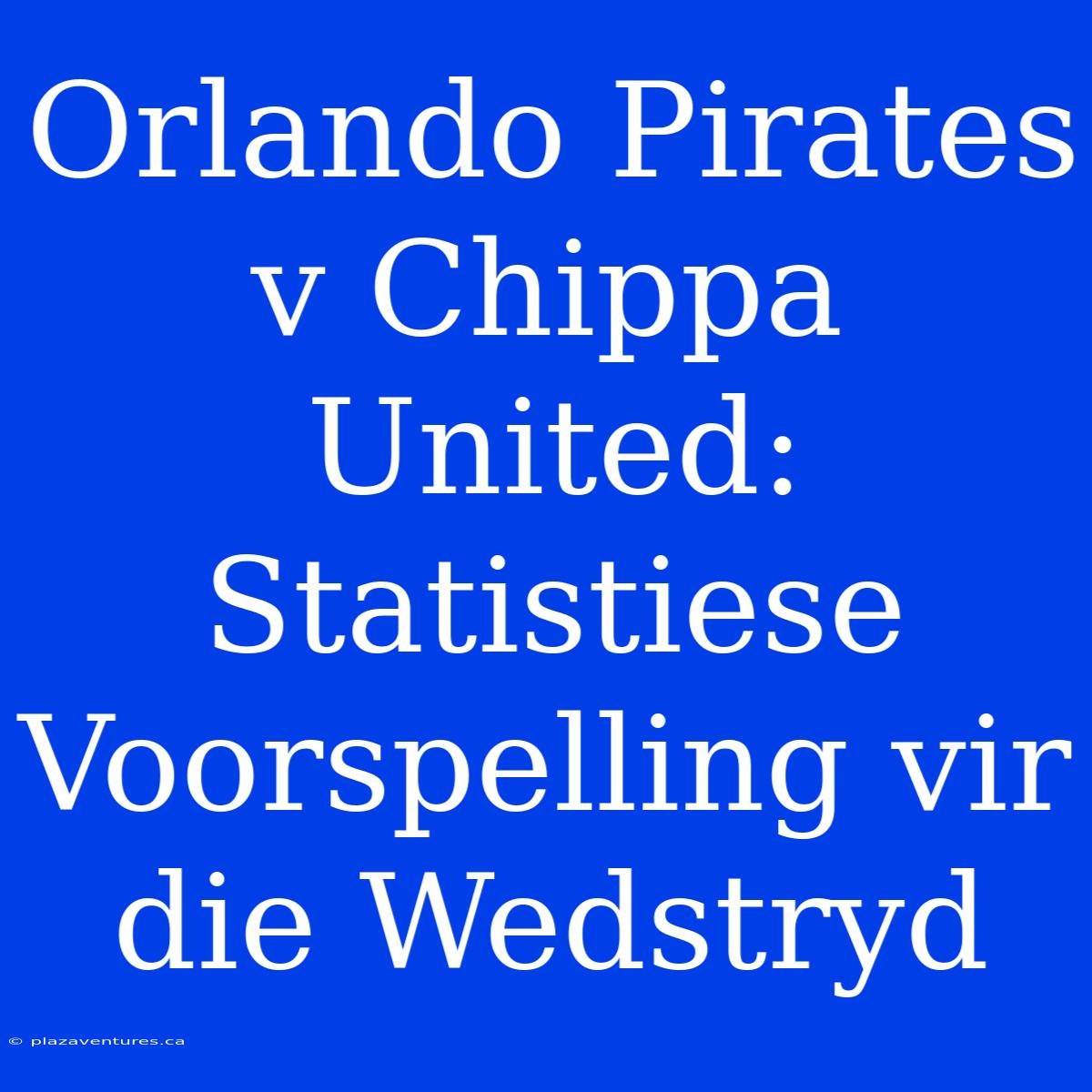 Orlando Pirates V Chippa United: Statistiese Voorspelling Vir Die Wedstryd