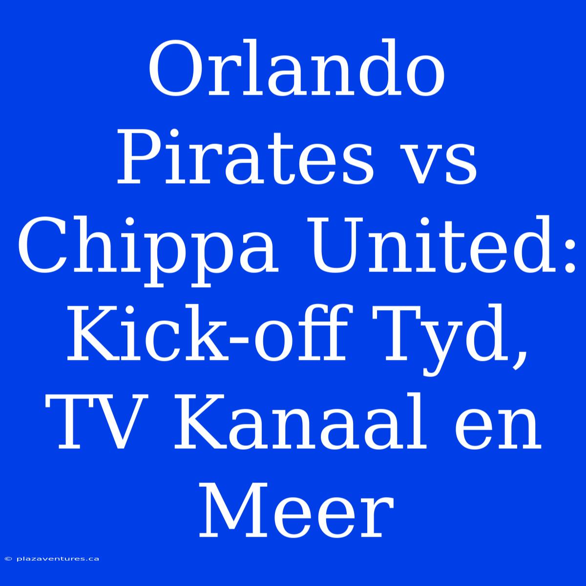 Orlando Pirates Vs Chippa United: Kick-off Tyd, TV Kanaal En Meer