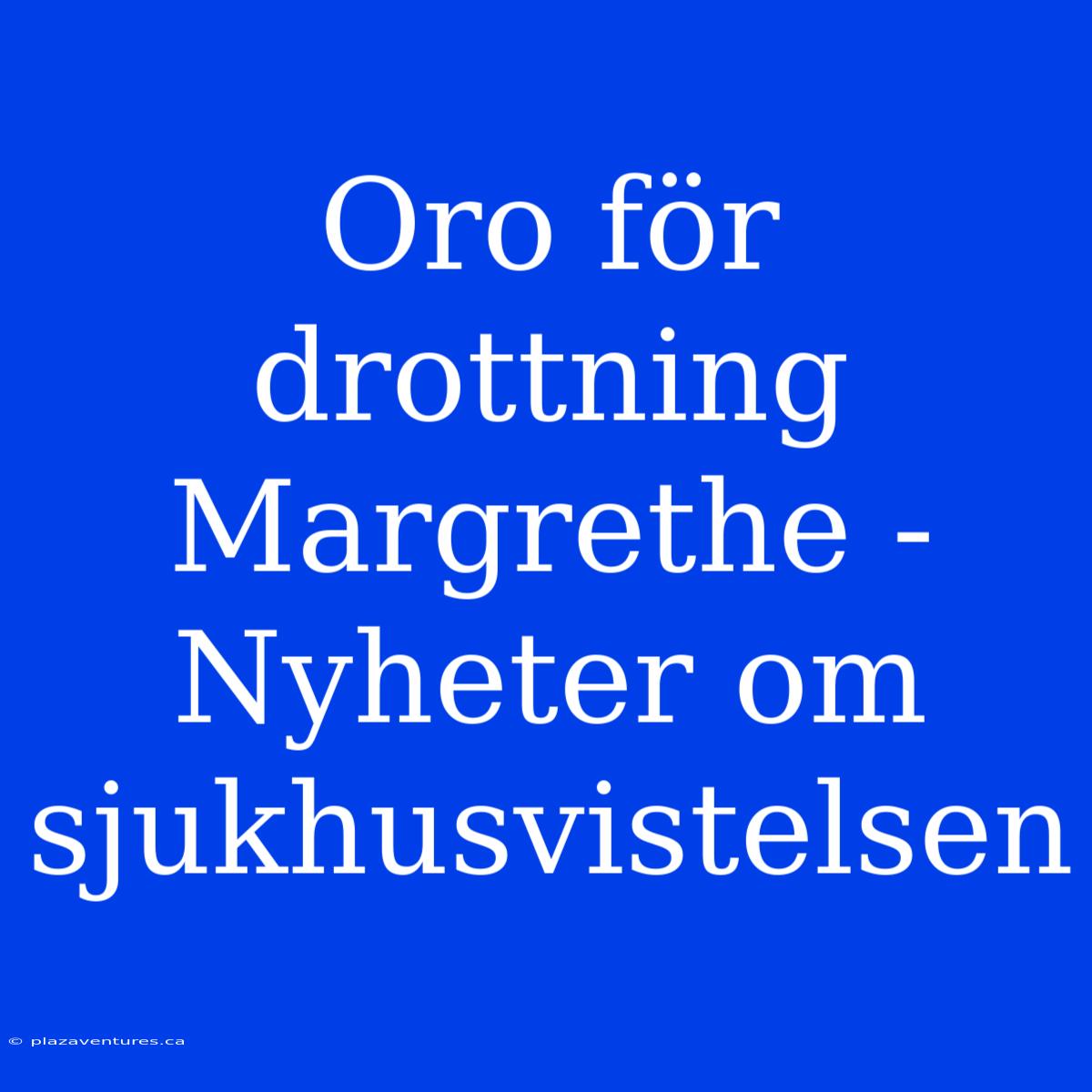 Oro För Drottning Margrethe - Nyheter Om Sjukhusvistelsen