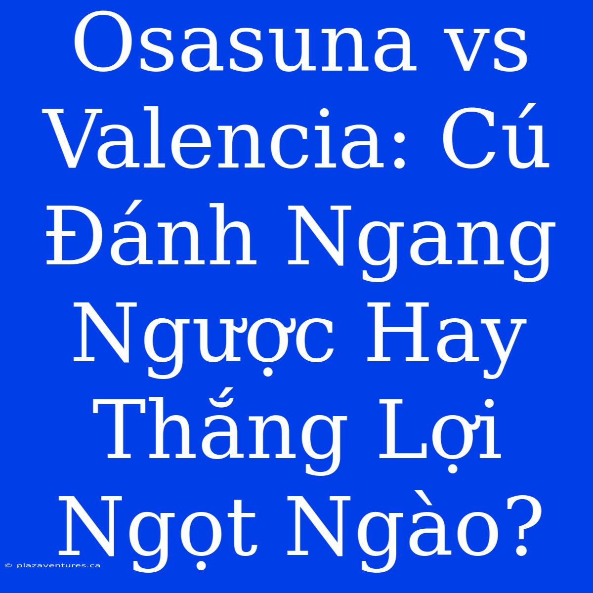 Osasuna Vs Valencia: Cú Đánh Ngang Ngược Hay Thắng Lợi Ngọt Ngào?