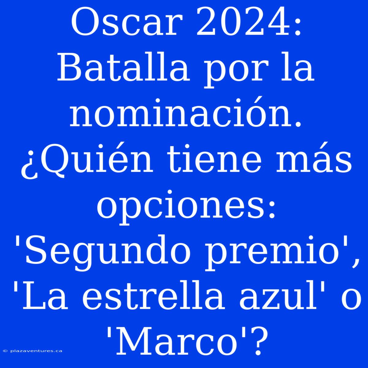 Oscar 2024: Batalla Por La Nominación. ¿Quién Tiene Más Opciones: 'Segundo Premio', 'La Estrella Azul' O 'Marco'?