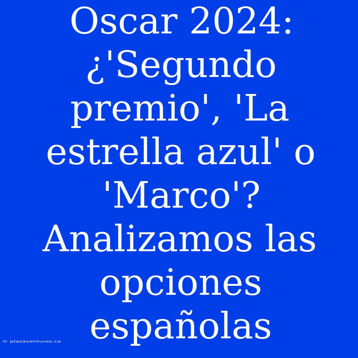 Oscar 2024: ¿'Segundo Premio', 'La Estrella Azul' O 'Marco'? Analizamos Las Opciones Españolas