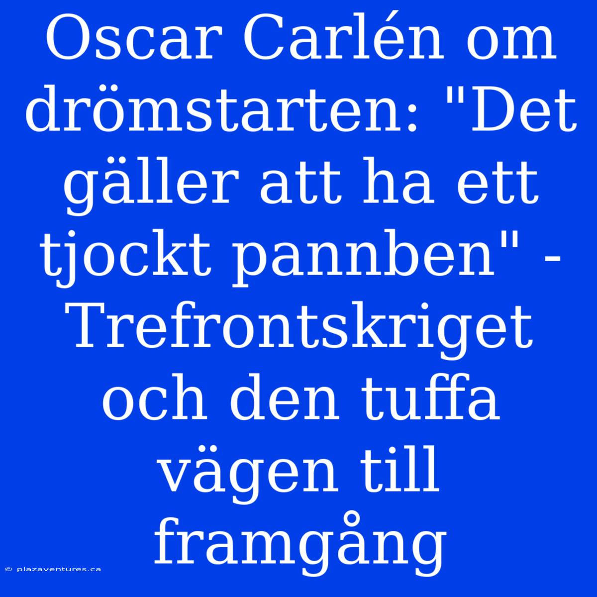 Oscar Carlén Om Drömstarten: 