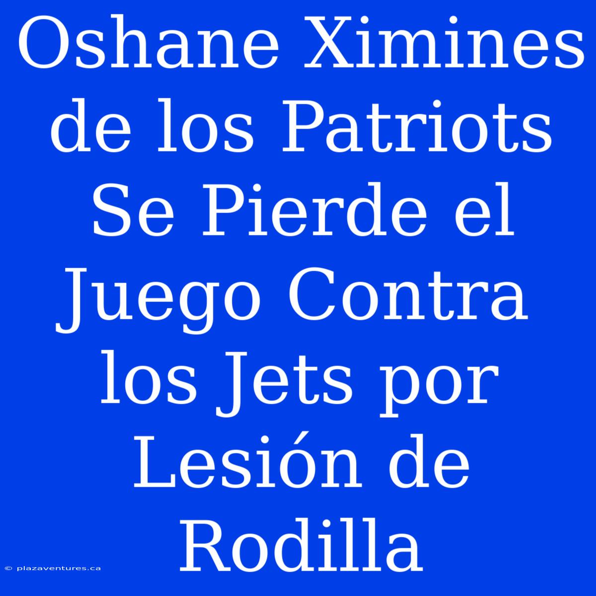 Oshane Ximines De Los Patriots Se Pierde El Juego Contra Los Jets Por Lesión De Rodilla