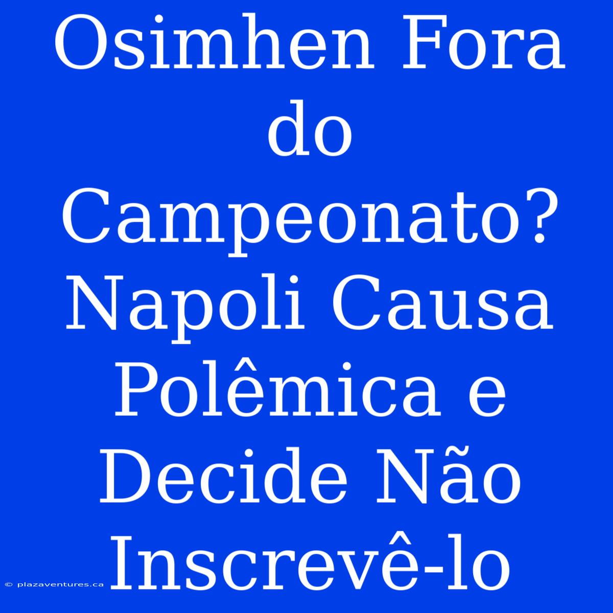 Osimhen Fora Do Campeonato? Napoli Causa Polêmica E Decide Não Inscrevê-lo