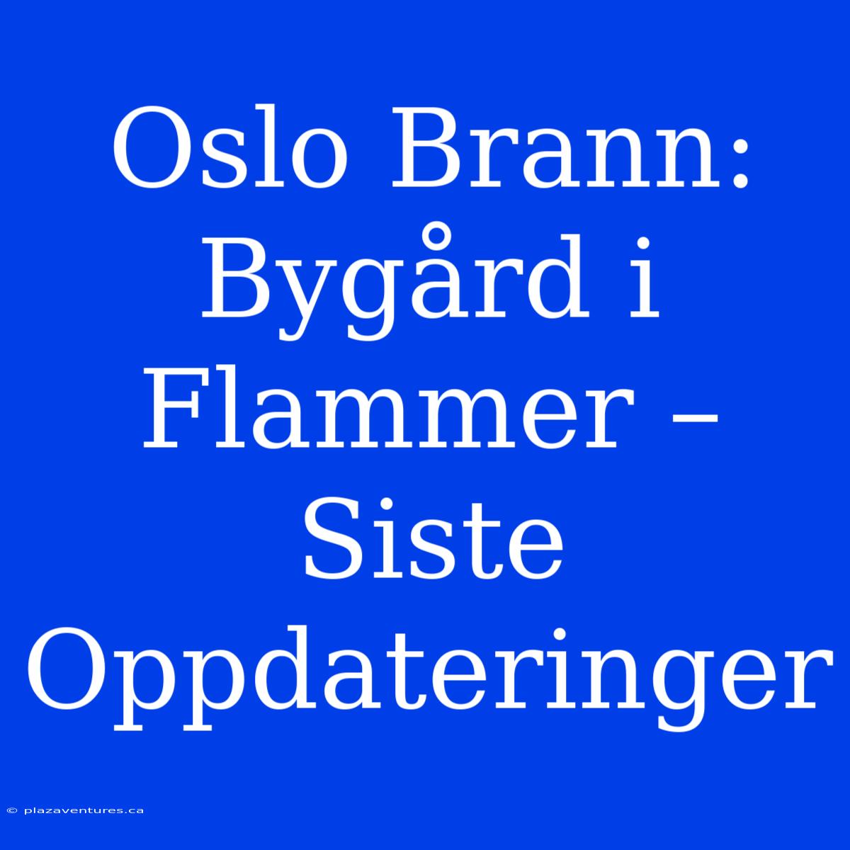 Oslo Brann: Bygård I Flammer – Siste Oppdateringer