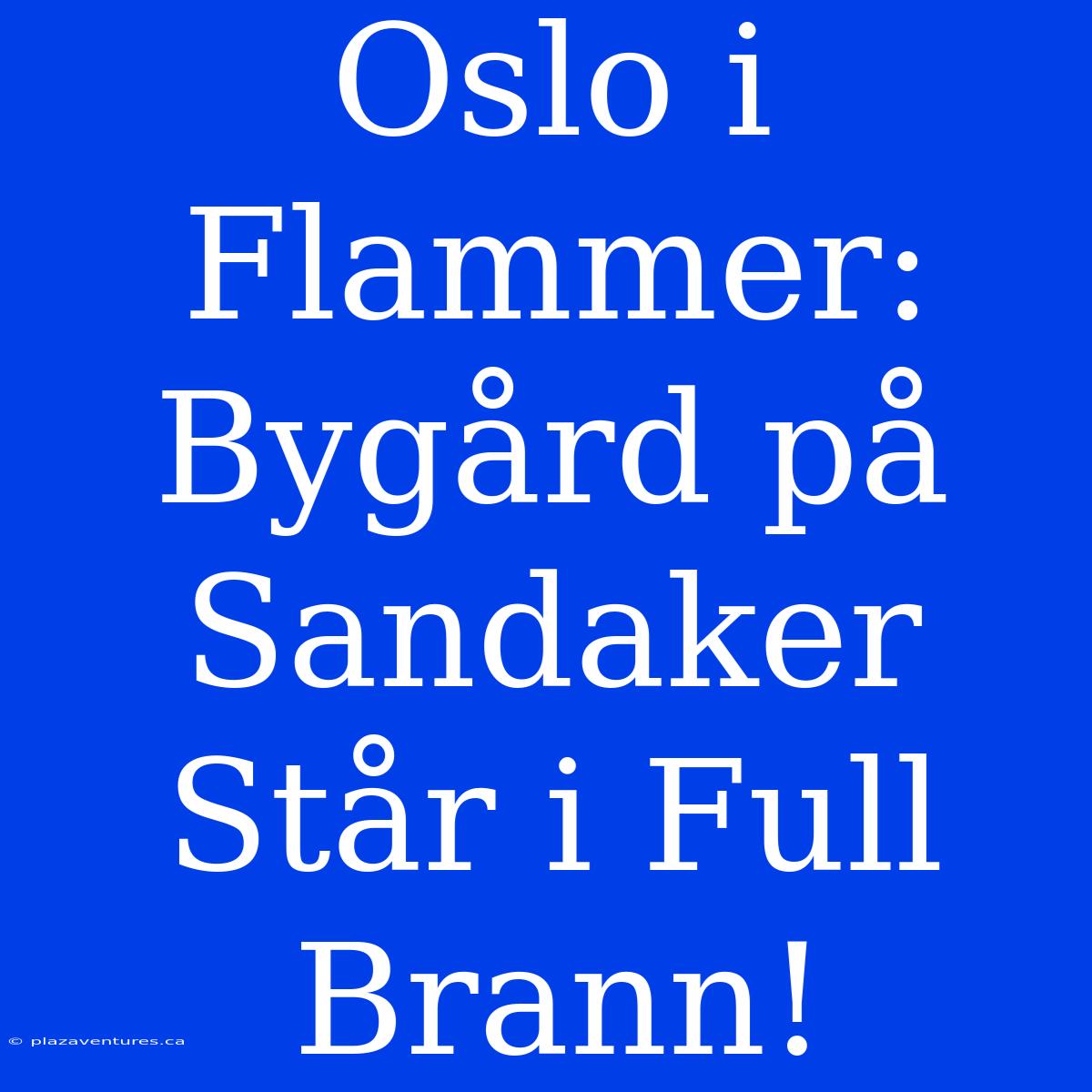 Oslo I Flammer: Bygård På Sandaker Står I Full Brann!