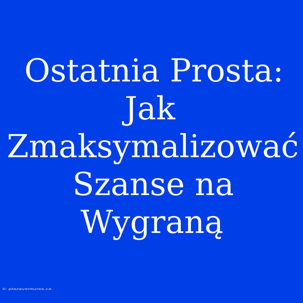 Ostatnia Prosta: Jak Zmaksymalizować Szanse Na Wygraną