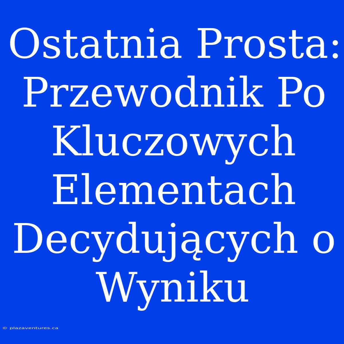 Ostatnia Prosta: Przewodnik Po Kluczowych Elementach Decydujących O Wyniku