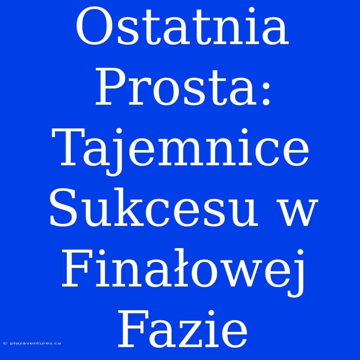 Ostatnia Prosta: Tajemnice Sukcesu W Finałowej Fazie