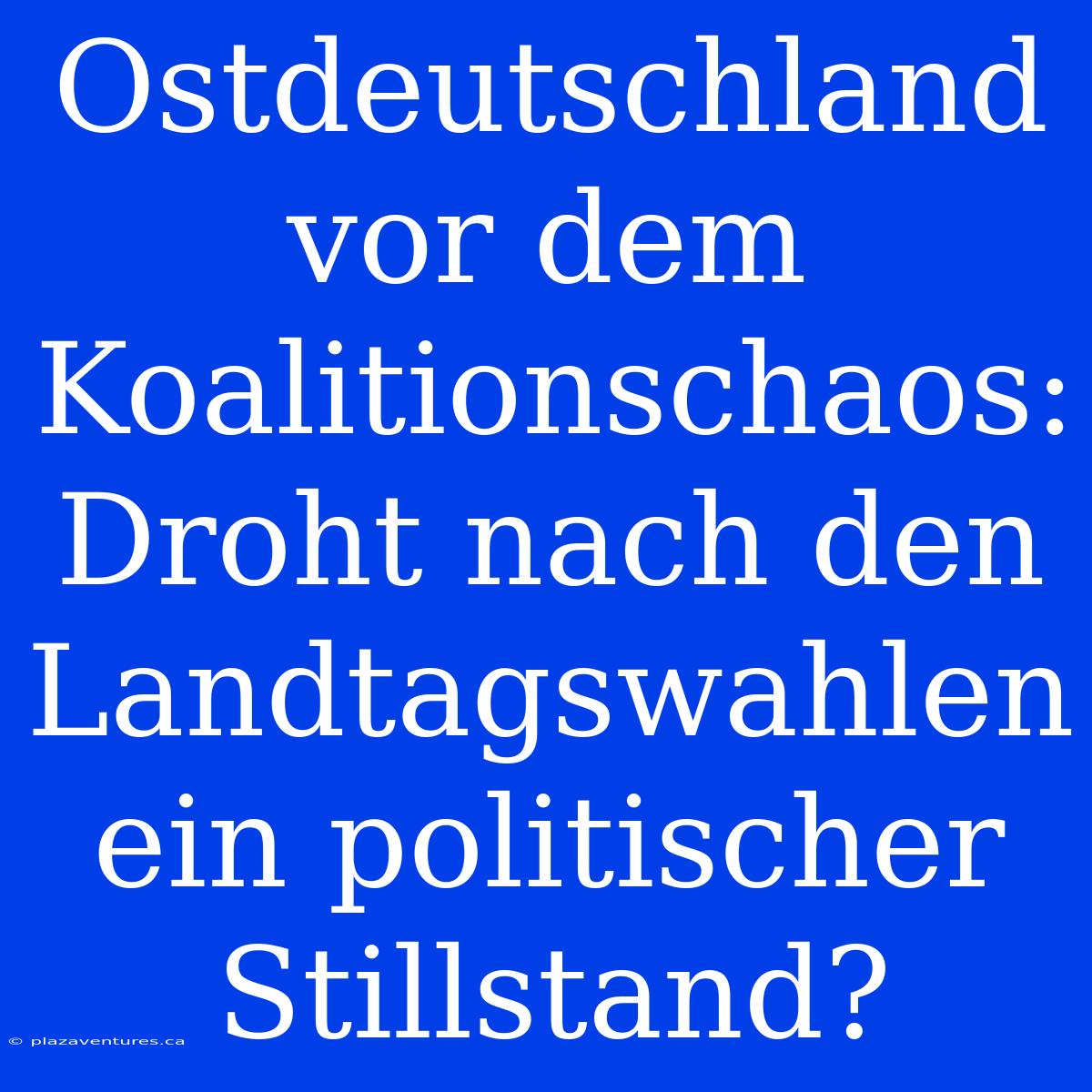 Ostdeutschland Vor Dem Koalitionschaos: Droht Nach Den Landtagswahlen Ein Politischer Stillstand?