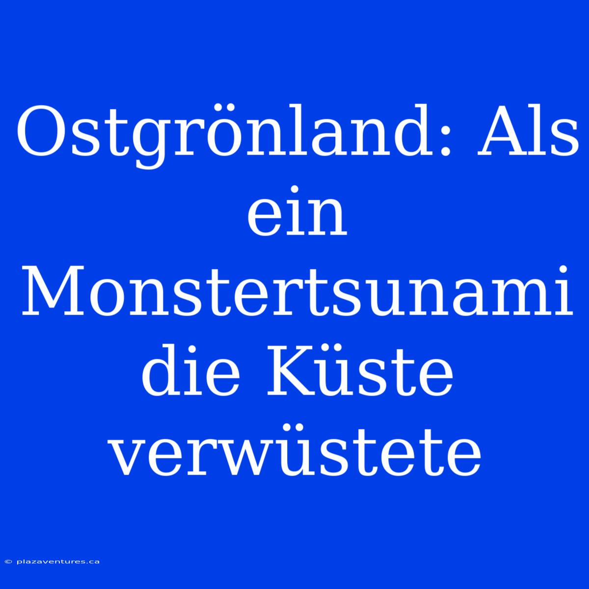 Ostgrönland: Als Ein Monstertsunami Die Küste Verwüstete