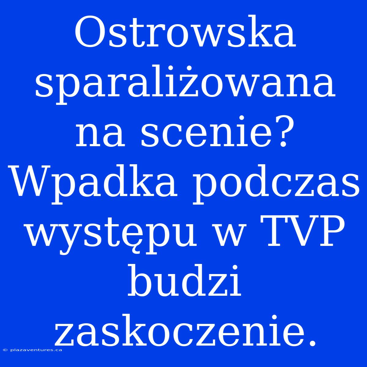 Ostrowska Sparaliżowana Na Scenie? Wpadka Podczas Występu W TVP Budzi Zaskoczenie.