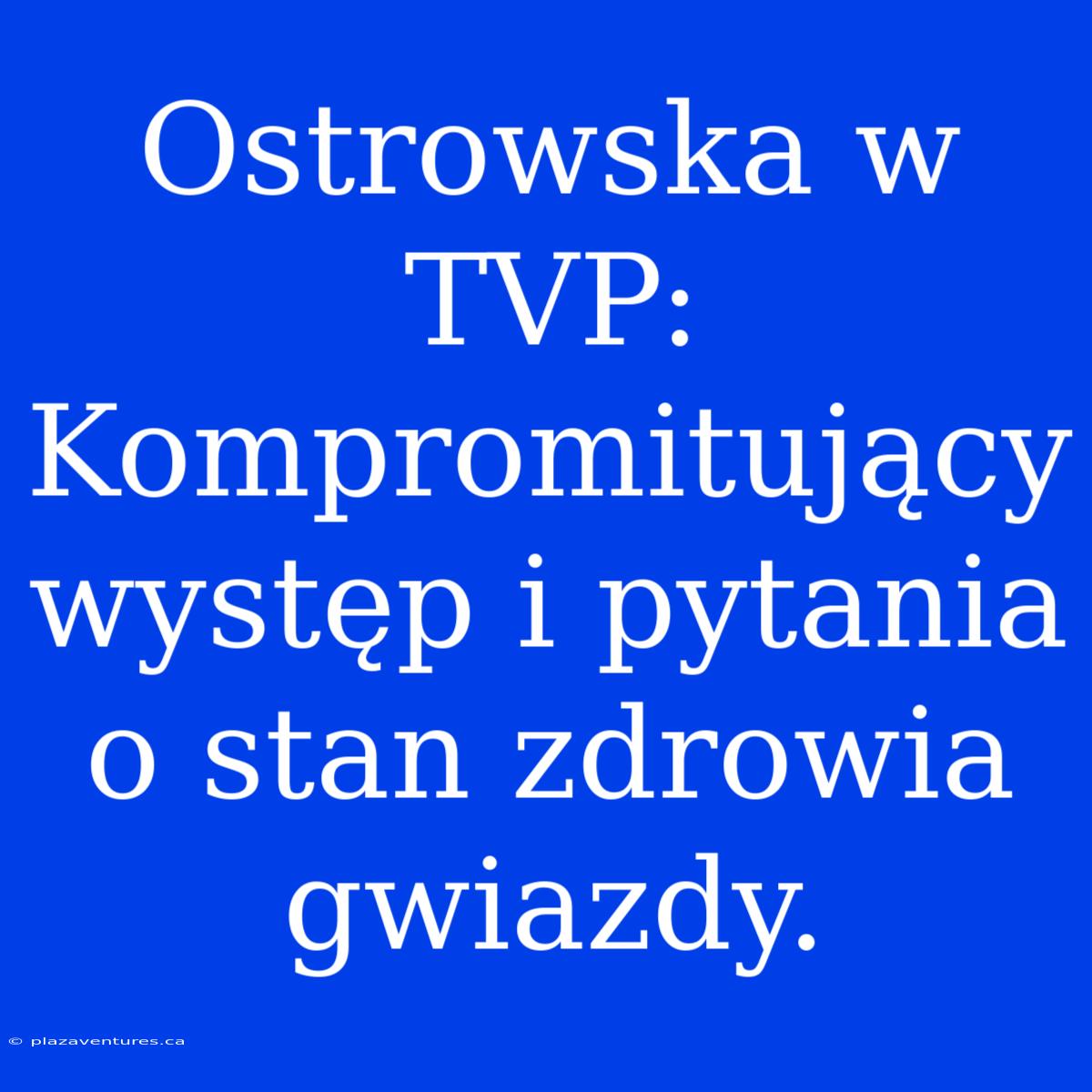 Ostrowska W TVP: Kompromitujący Występ I Pytania O Stan Zdrowia Gwiazdy.