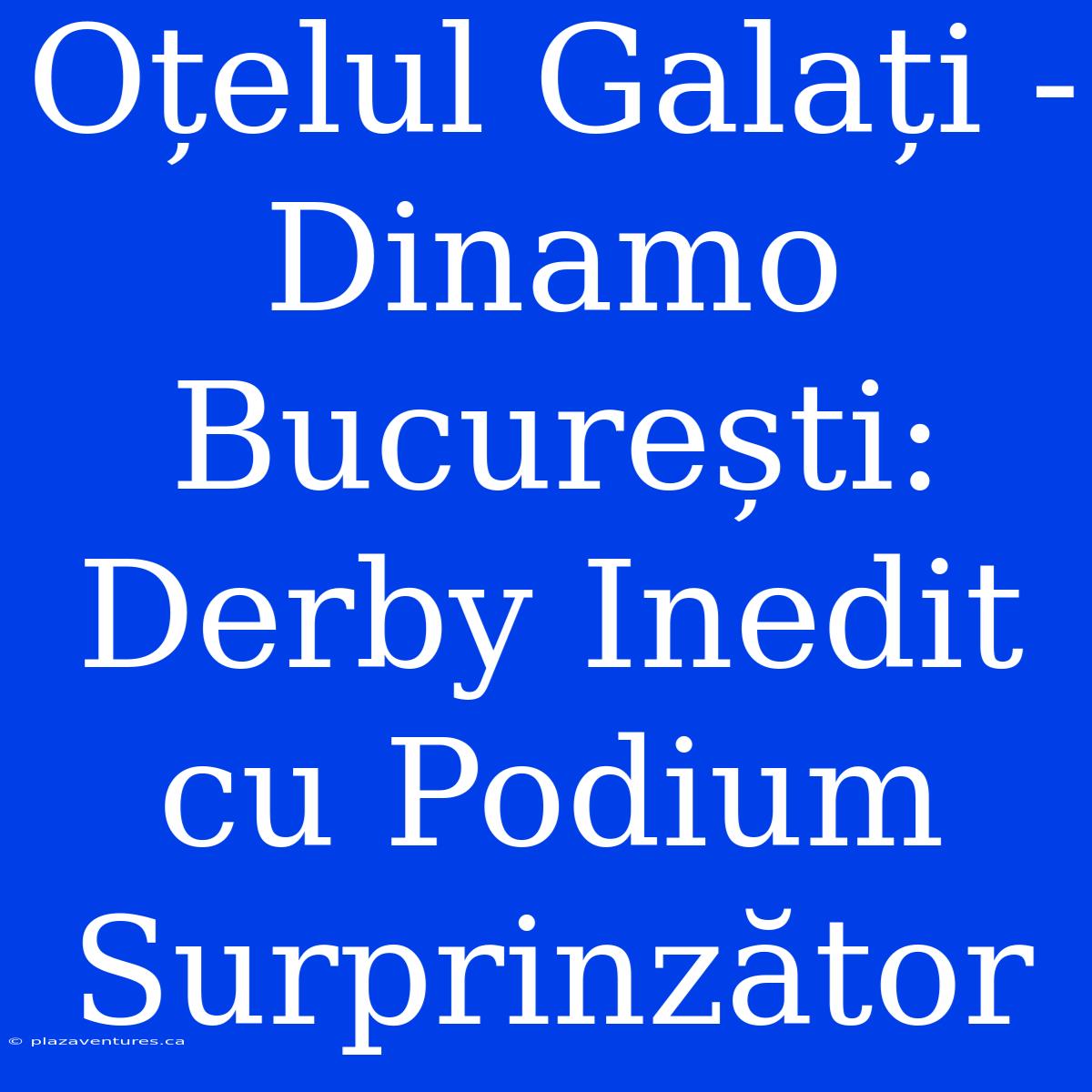 Oțelul Galați - Dinamo București: Derby Inedit Cu Podium Surprinzător