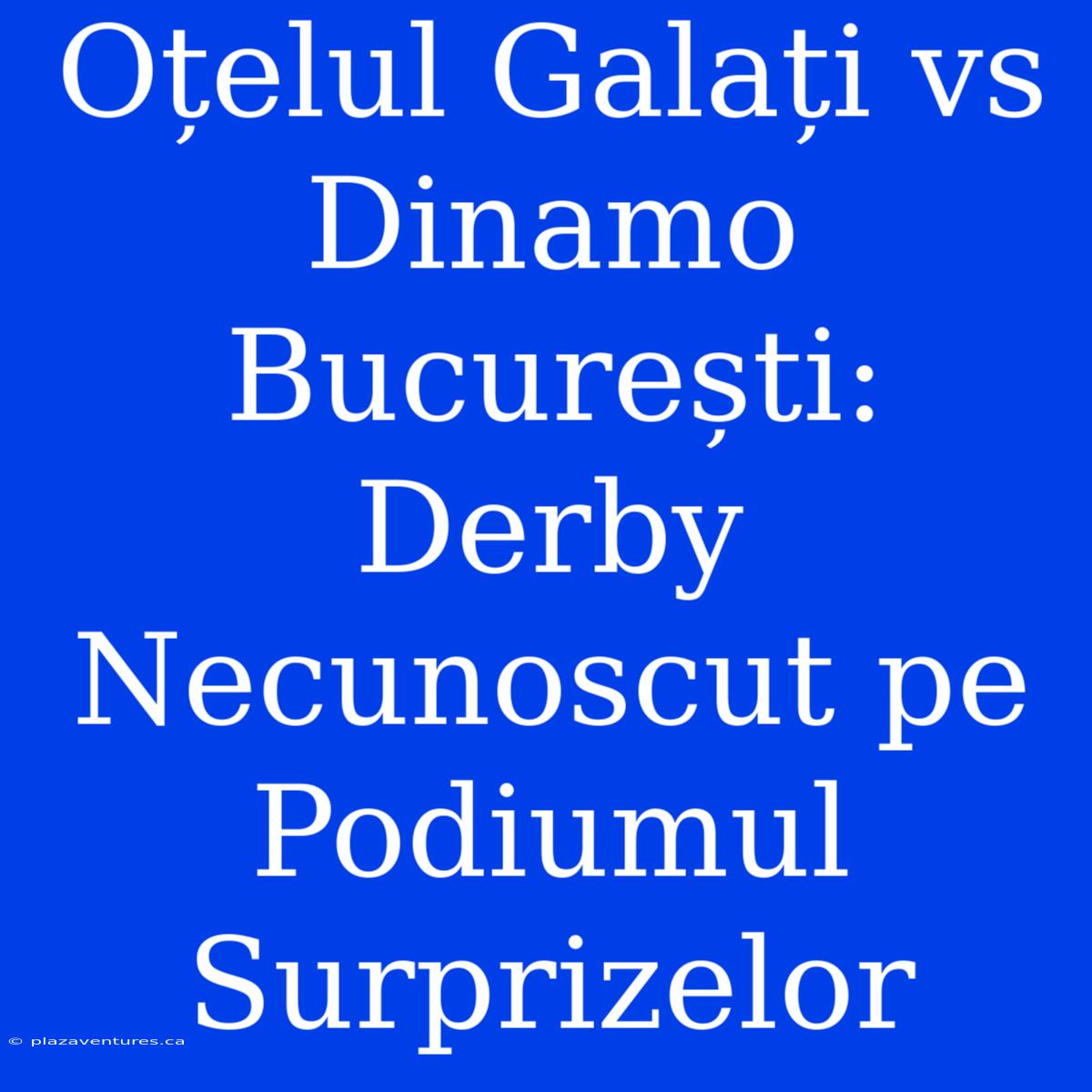 Oțelul Galați Vs Dinamo București: Derby Necunoscut Pe Podiumul Surprizelor