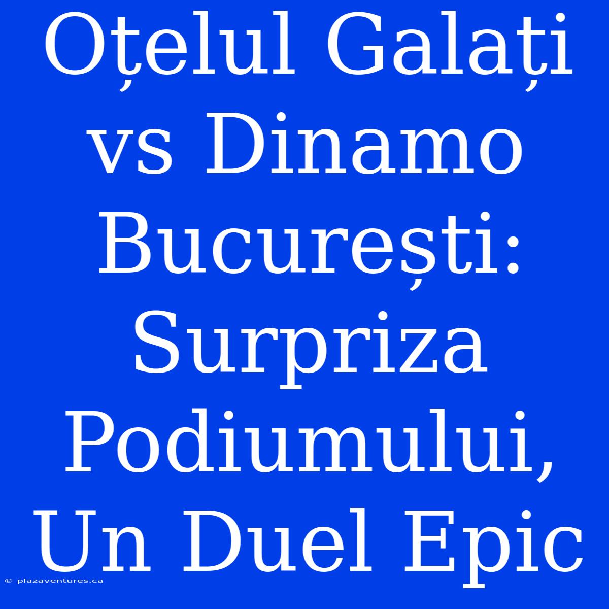 Oțelul Galați Vs Dinamo București: Surpriza Podiumului, Un Duel Epic