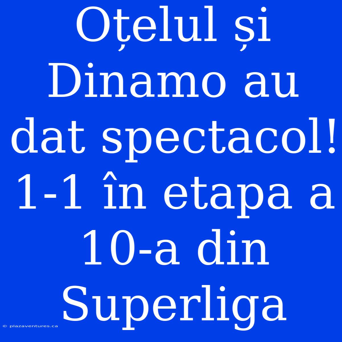 Oțelul Și Dinamo Au Dat Spectacol! 1-1 În Etapa A 10-a Din Superliga