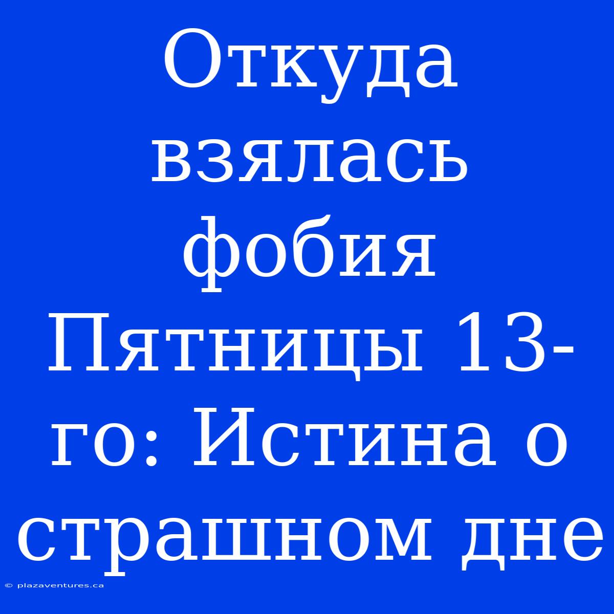 Откуда Взялась Фобия Пятницы 13-го: Истина О Страшном Дне