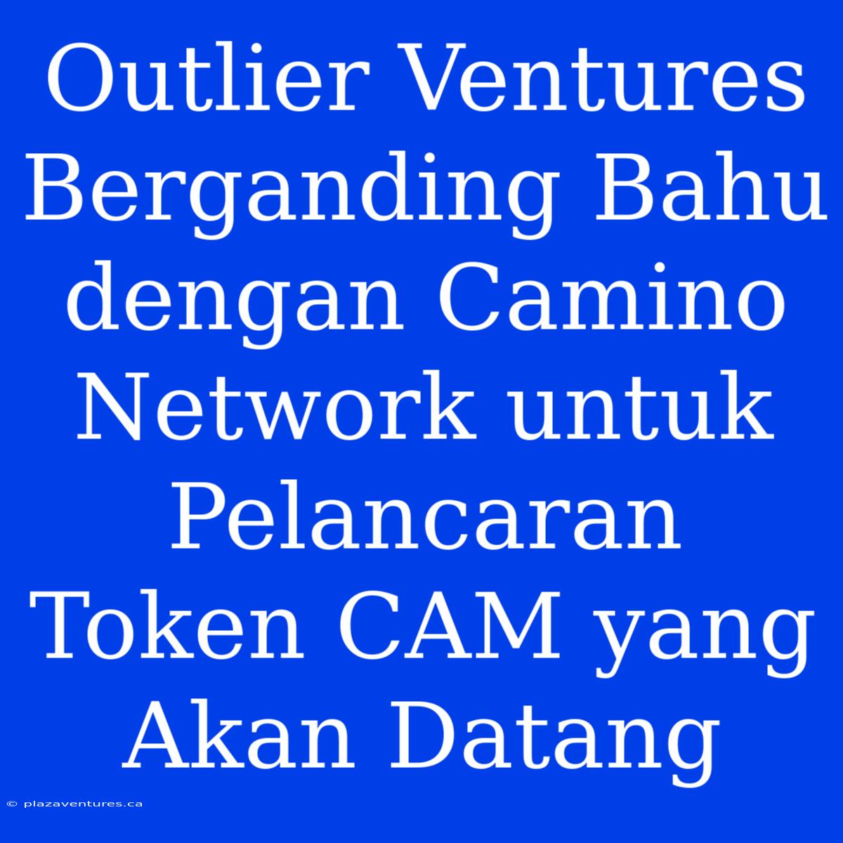 Outlier Ventures Berganding Bahu Dengan Camino Network Untuk Pelancaran Token CAM Yang Akan Datang