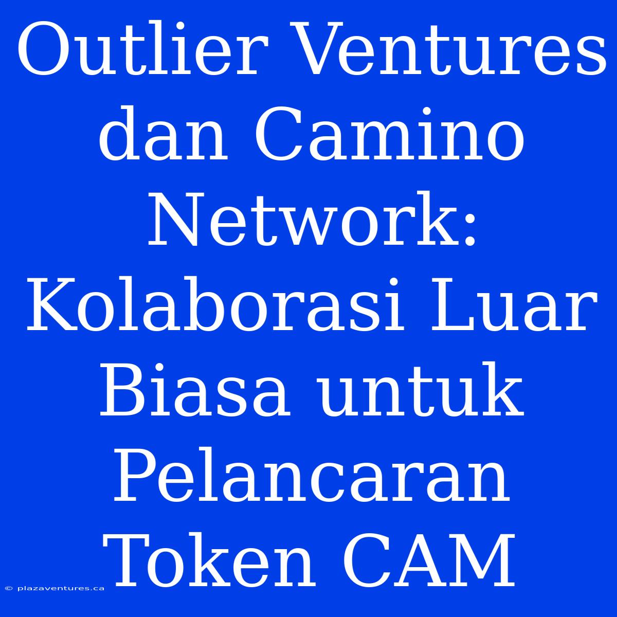 Outlier Ventures Dan Camino Network: Kolaborasi Luar Biasa Untuk Pelancaran Token CAM