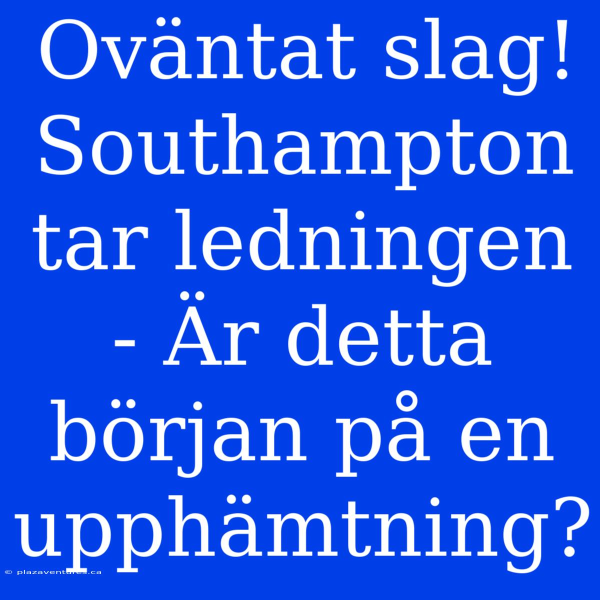 Oväntat Slag! Southampton Tar Ledningen - Är Detta Början På En Upphämtning?