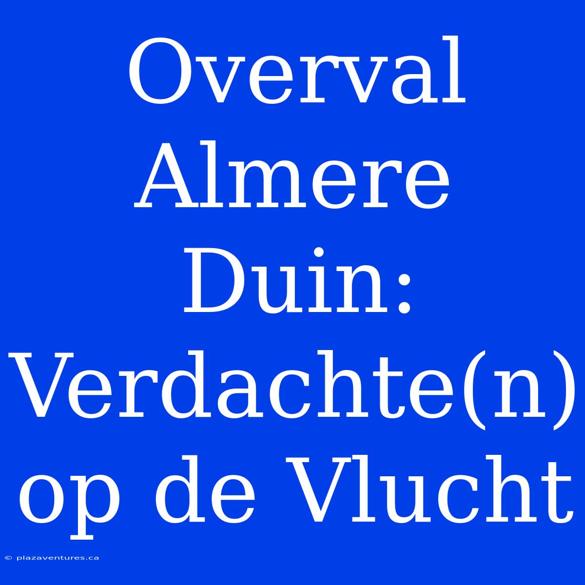 Overval Almere Duin: Verdachte(n) Op De Vlucht