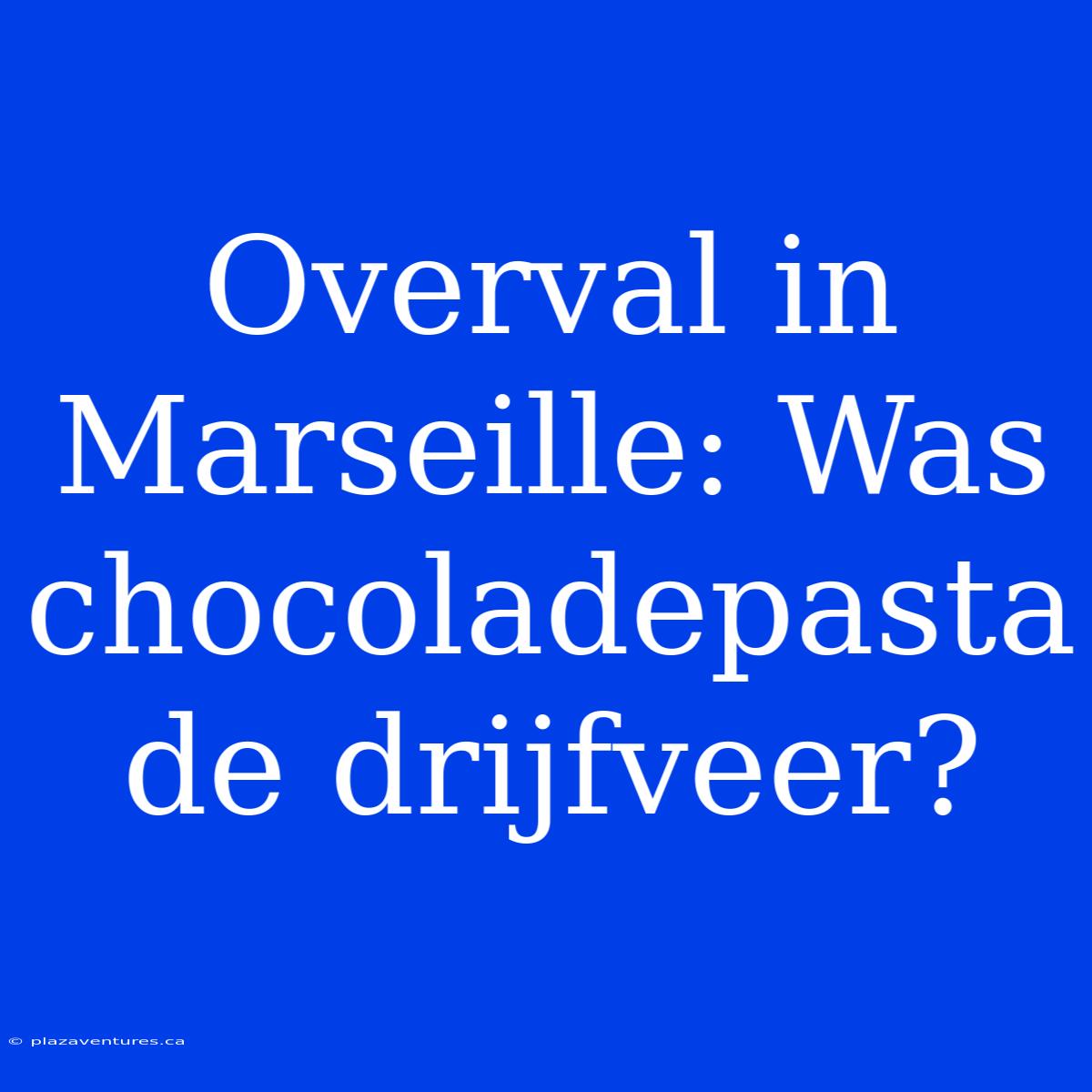 Overval In Marseille: Was Chocoladepasta De Drijfveer?