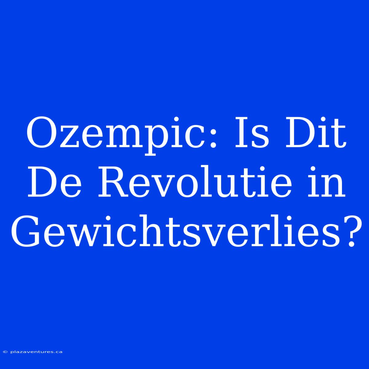 Ozempic: Is Dit De Revolutie In Gewichtsverlies?