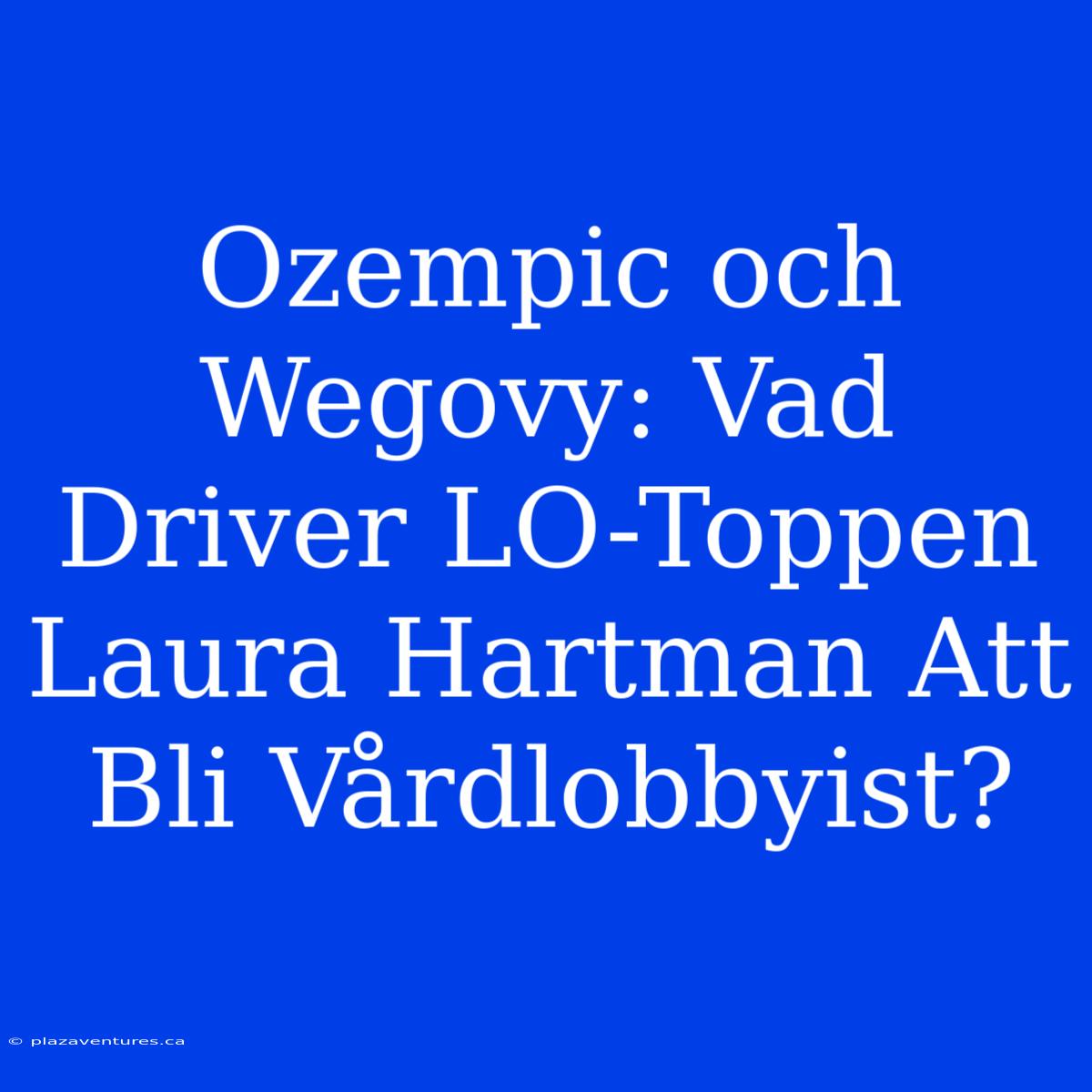 Ozempic Och Wegovy: Vad Driver LO-Toppen Laura Hartman Att Bli Vårdlobbyist?