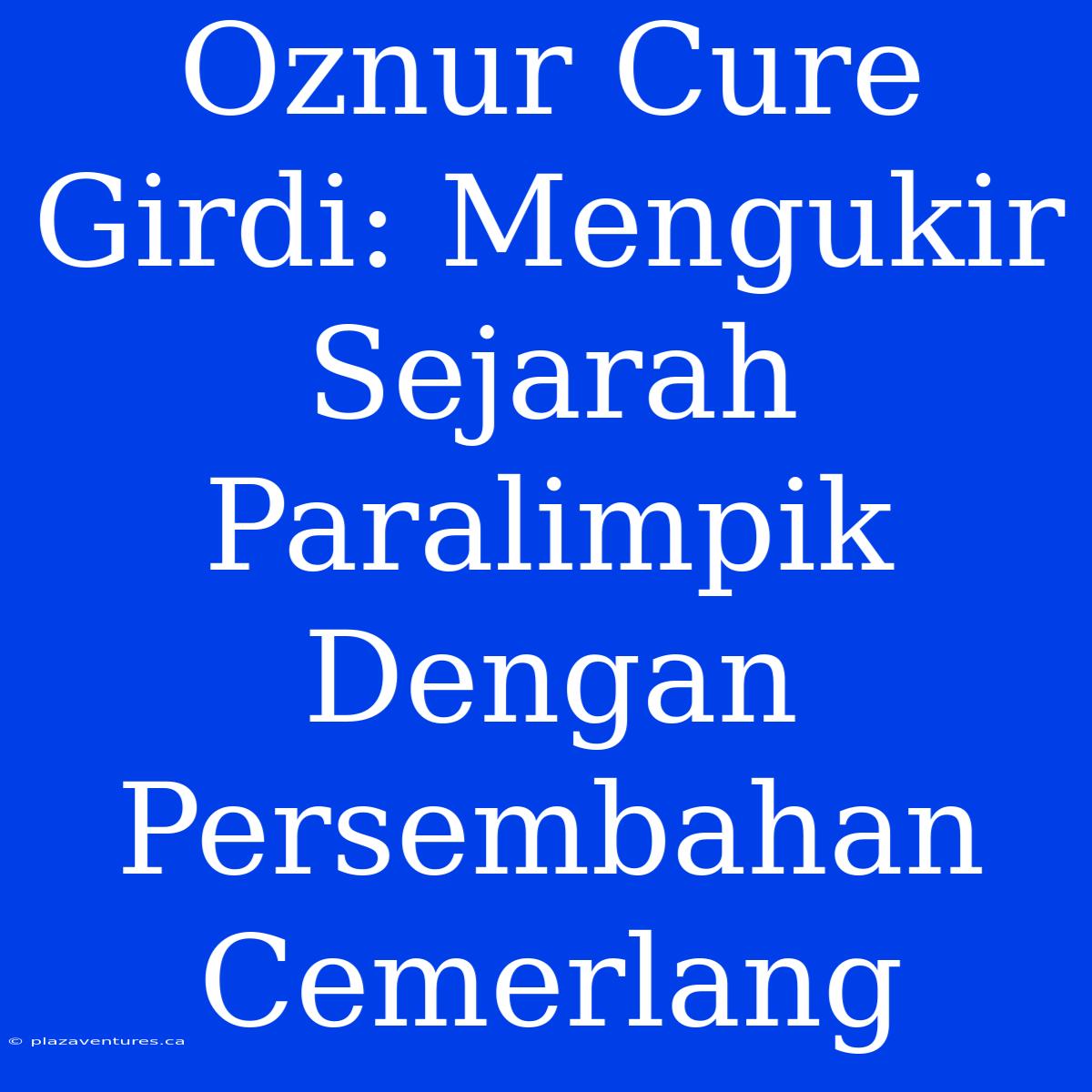 Oznur Cure Girdi: Mengukir Sejarah Paralimpik Dengan Persembahan Cemerlang