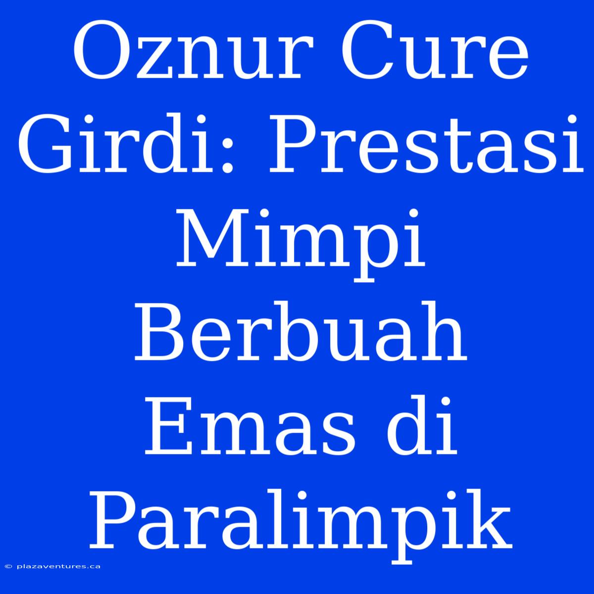 Oznur Cure Girdi: Prestasi Mimpi Berbuah Emas Di Paralimpik