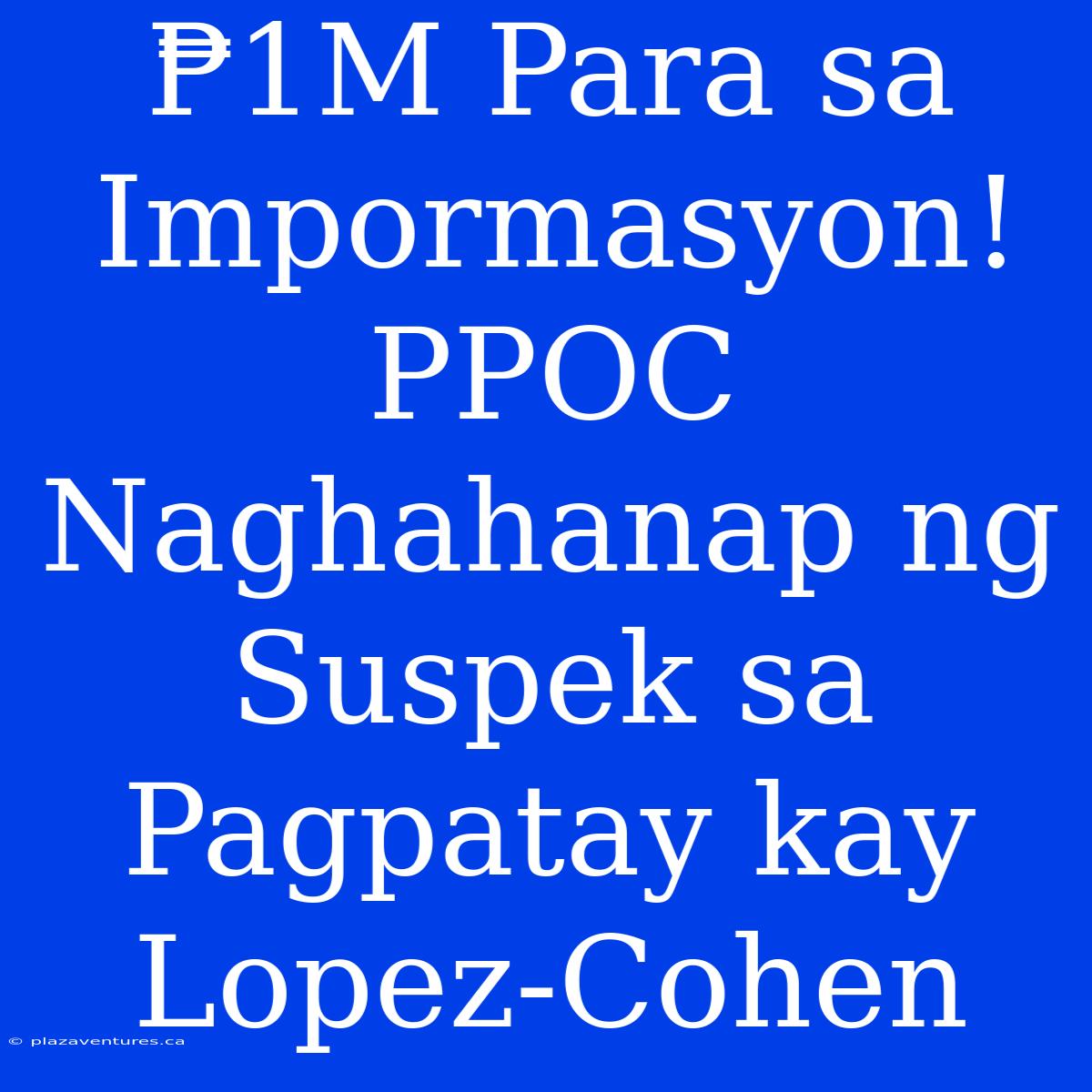 ₱1M Para Sa Impormasyon! PPOC Naghahanap Ng Suspek Sa Pagpatay Kay Lopez-Cohen